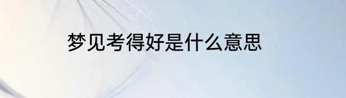 梦见考得好是什么意思