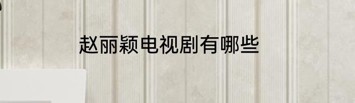 赵丽颖电视剧有哪些