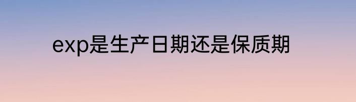exp是生产日期还是保质期