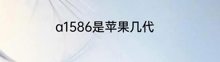 a1586是苹果几代