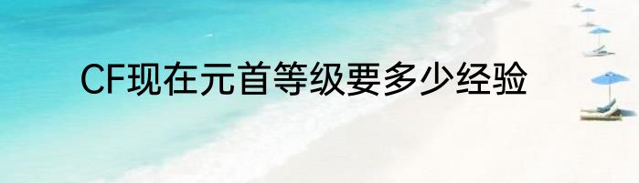 CF现在元首等级要多少经验