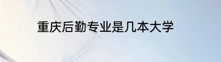 重庆后勤专业是几本大学
