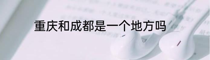 重庆和成都是一个地方吗