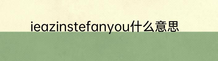ieazinstefanyou什么意思
