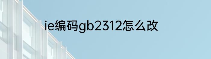 ie编码gb2312怎么改