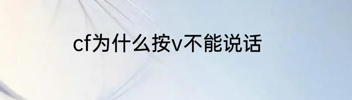 cf为什么按v不能说话