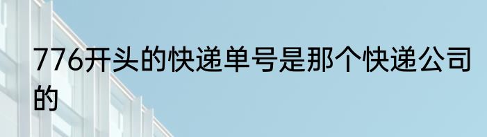 776开头的快递单号是那个快递公司的