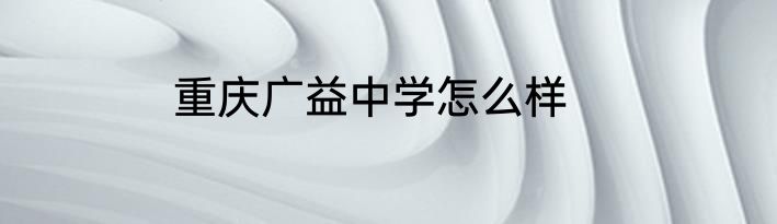 重庆广益中学怎么样