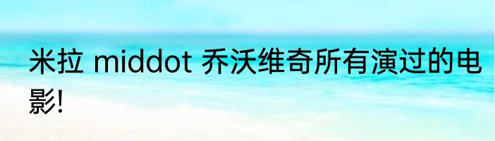 米拉 middot 乔沃维奇所有演过的电影!