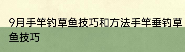 9月手竿钓草鱼技巧和方法手竿垂钓草鱼技巧