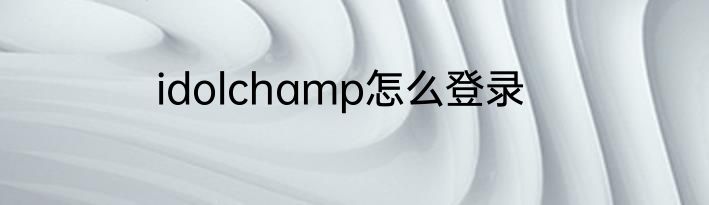 idolchamp怎么登录