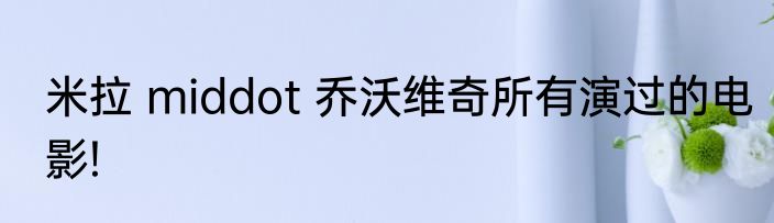 米拉 middot 乔沃维奇所有演过的电影!