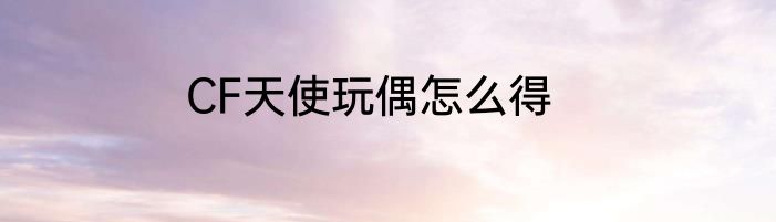 CF天使玩偶怎么得