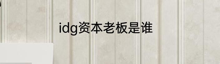 idg资本老板是谁