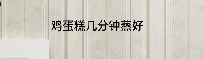 鸡蛋糕几分钟蒸好