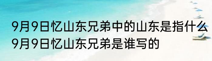 9月9日忆山东兄弟中的山东是指什么9月9日忆山东兄弟是谁写的
