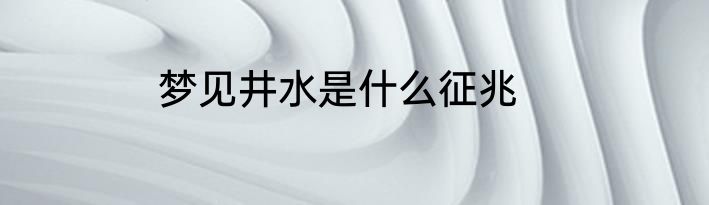 梦见井水是什么征兆