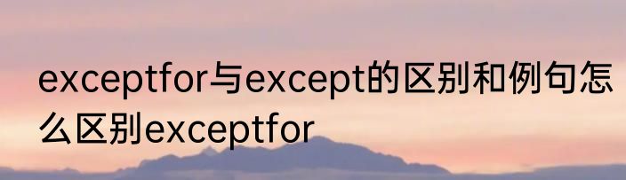 exceptfor与except的区别和例句怎么区别exceptfor