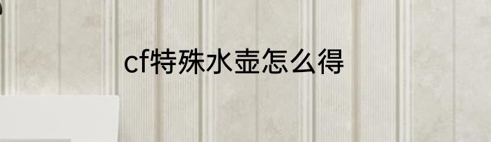 cf特殊水壶怎么得