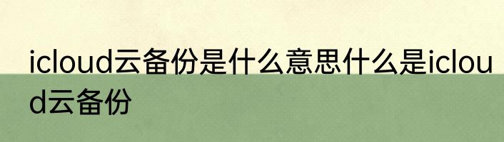 icloud云备份是什么意思什么是icloud云备份