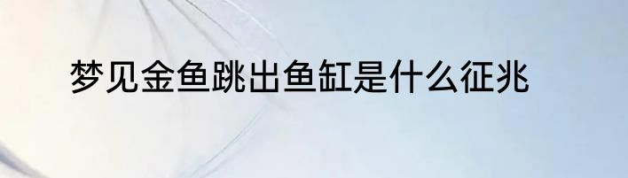 梦见金鱼跳出鱼缸是什么征兆