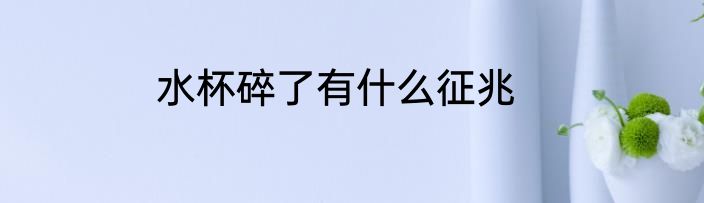 水杯碎了有什么征兆