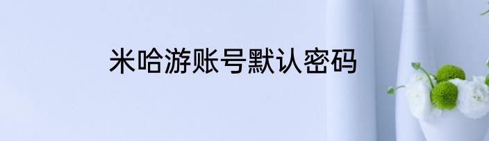 米哈游账号默认密码