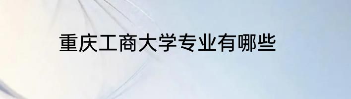 重庆工商大学专业有哪些