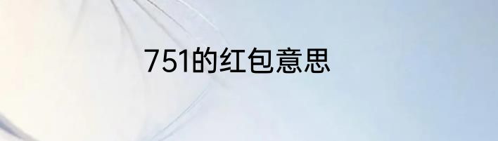 751的红包意思