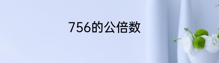 756的公倍数