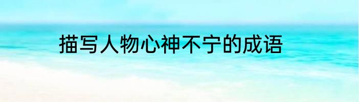 描写人物心神不宁的成语