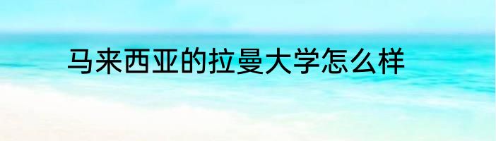 马来西亚的拉曼大学怎么样