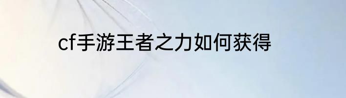 cf手游王者之力如何获得
