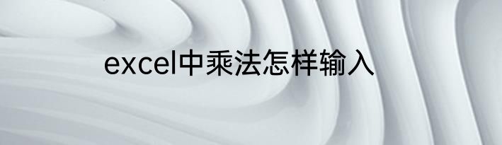 excel中乘法怎样输入