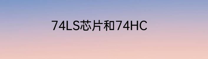 74LS芯片和74HC