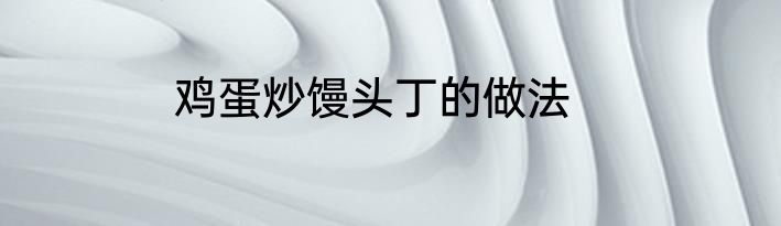 鸡蛋炒馒头丁的做法