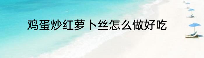 鸡蛋炒红萝卜丝怎么做好吃