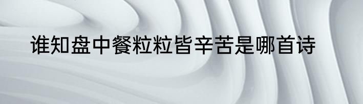 谁知盘中餐粒粒皆辛苦是哪首诗