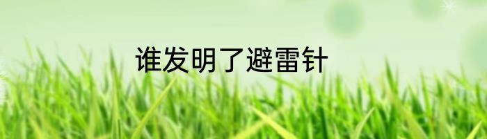 谁发明了避雷针