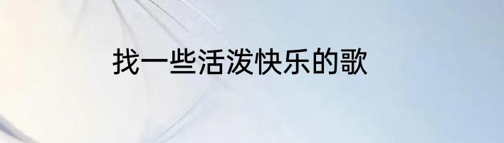 找一些活泼快乐的歌