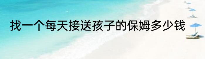找一个每天接送孩子的保姆多少钱