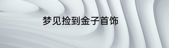梦见捡到金子首饰