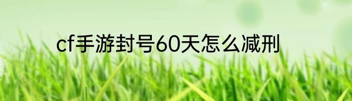 cf手游封号60天怎么减刑