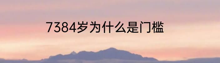 7384岁为什么是门槛