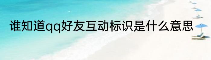 谁知道qq好友互动标识是什么意思