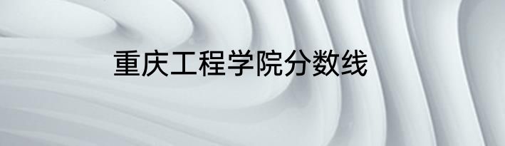 重庆工程学院分数线