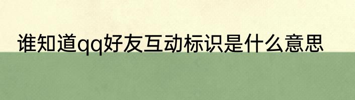 谁知道qq好友互动标识是什么意思