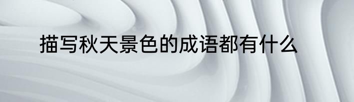 描写秋天景色的成语都有什么