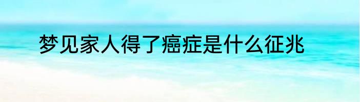 梦见家人得了癌症是什么征兆