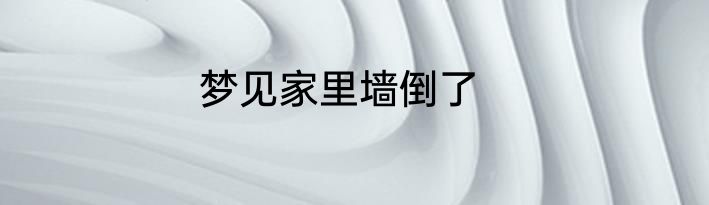 梦见家里墙倒了